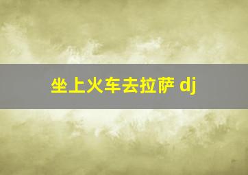 坐上火车去拉萨 dj